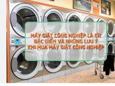 Đặc điểm và những lưu ý khi mua máy giặt công nghiệp