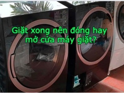 Nên Đóng Hay Mở Cửa Máy Giặt Sau Khi Giặt Xong?